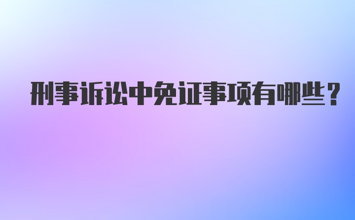 刑事诉讼中免证事项有哪些？