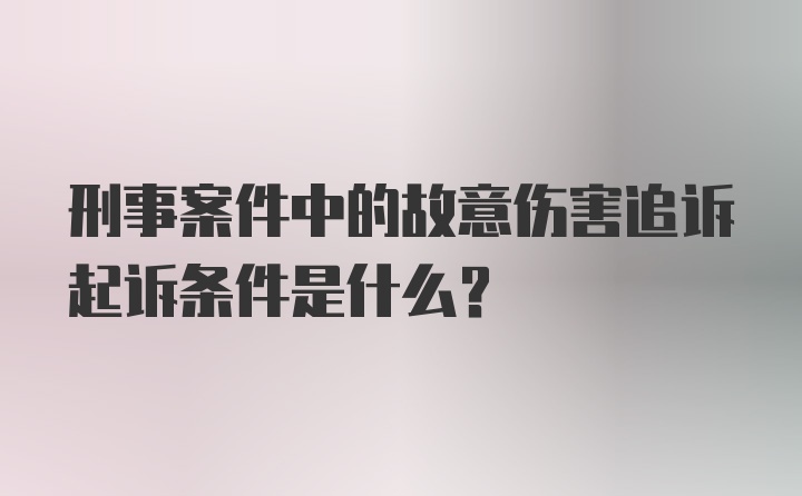 刑事案件中的故意伤害追诉起诉条件是什么？