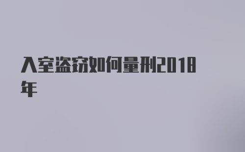 入室盗窃如何量刑2018年