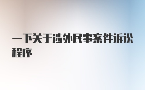 一下关于涉外民事案件诉讼程序