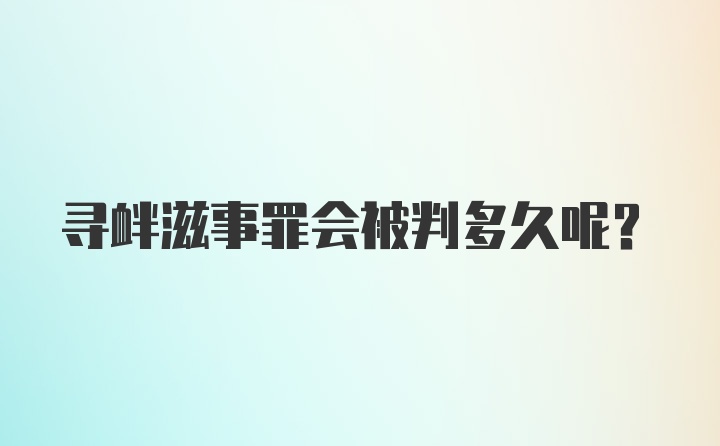 寻衅滋事罪会被判多久呢？