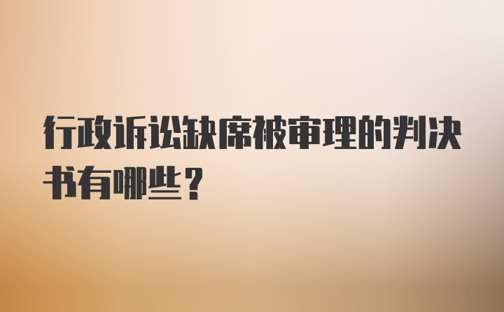 行政诉讼缺席被审理的判决书有哪些?