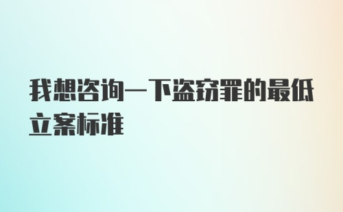 我想咨询一下盗窃罪的最低立案标准