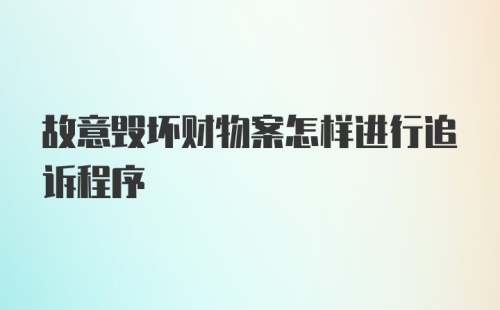 故意毁坏财物案怎样进行追诉程序