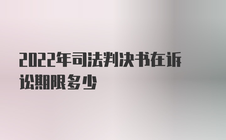 2022年司法判决书在诉讼期限多少