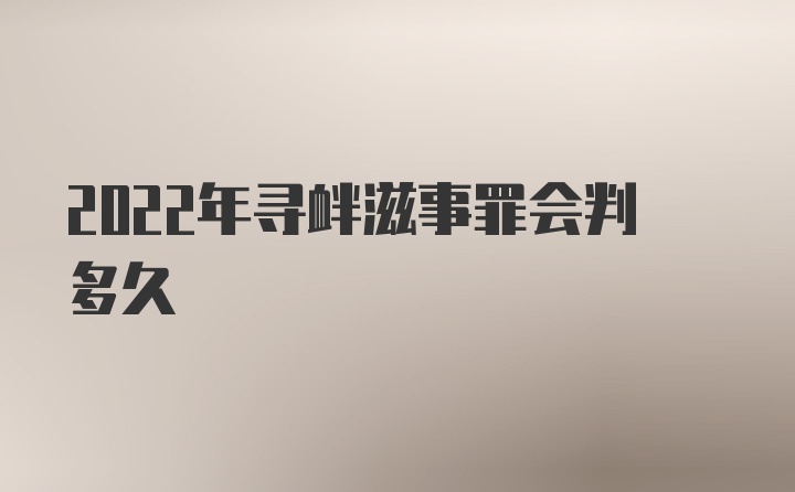 2022年寻衅滋事罪会判多久