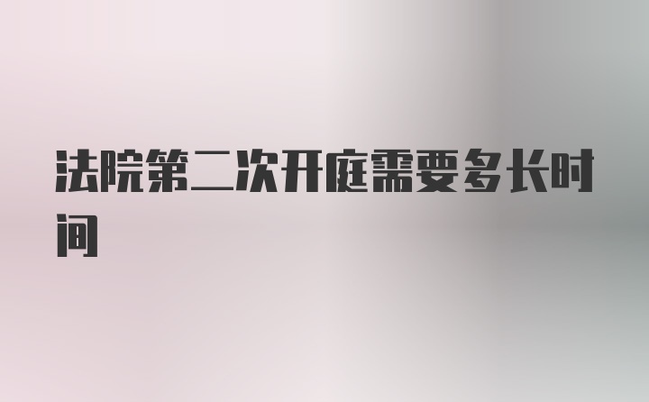 法院第二次开庭需要多长时间