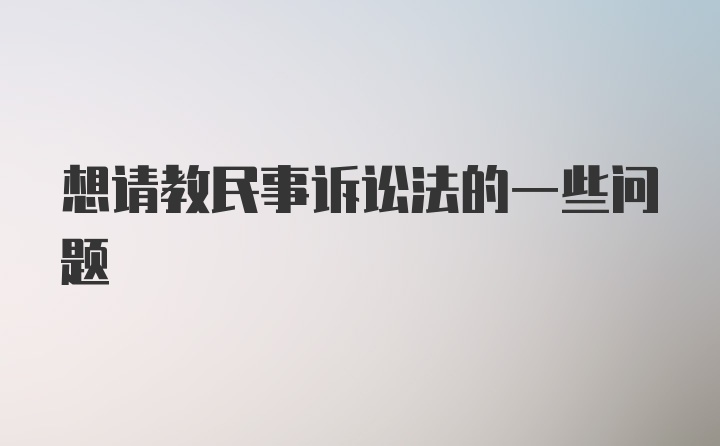 想请教民事诉讼法的一些问题