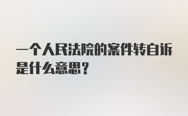 一个人民法院的案件转自诉是什么意思?