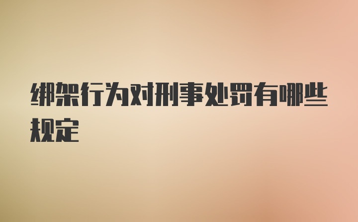 绑架行为对刑事处罚有哪些规定