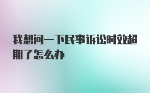 我想问一下民事诉讼时效超期了怎么办