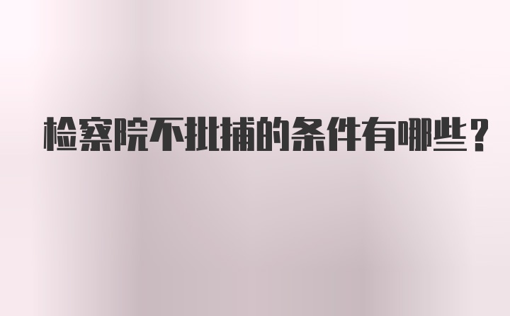 检察院不批捕的条件有哪些？