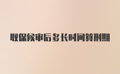 取保候审后多长时间算刑期