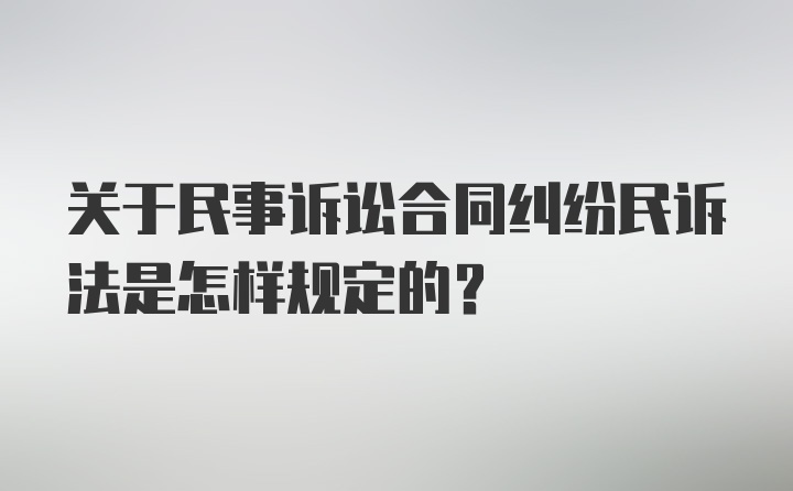 关于民事诉讼合同纠纷民诉法是怎样规定的？