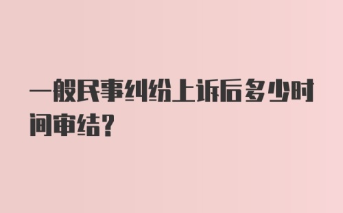 一般民事纠纷上诉后多少时间审结？