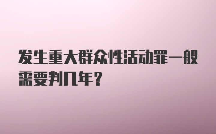 发生重大群众性活动罪一般需要判几年？