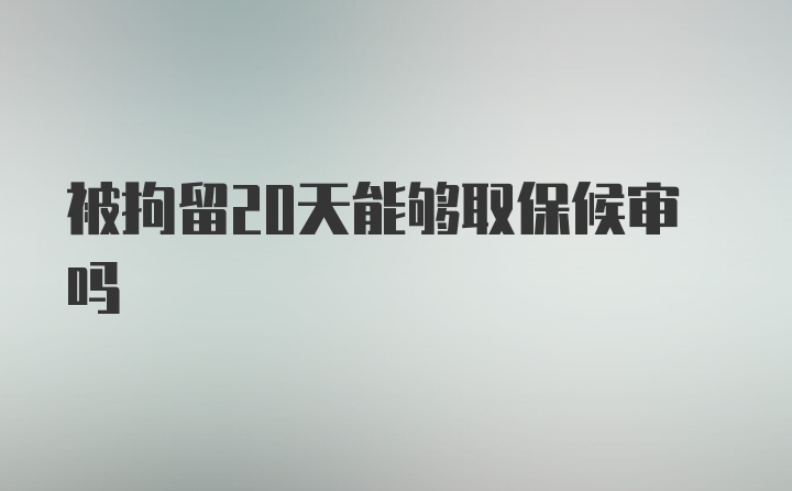 被拘留20天能够取保候审吗