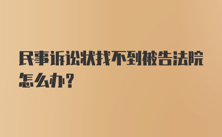 民事诉讼状找不到被告法院怎么办?