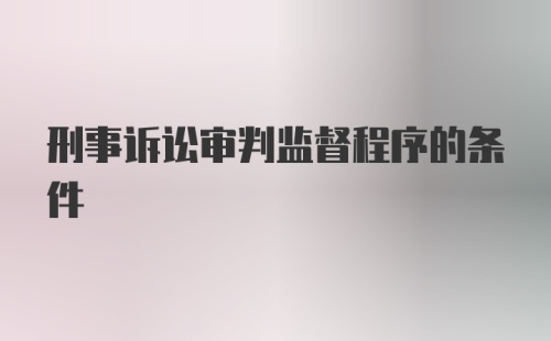 刑事诉讼审判监督程序的条件