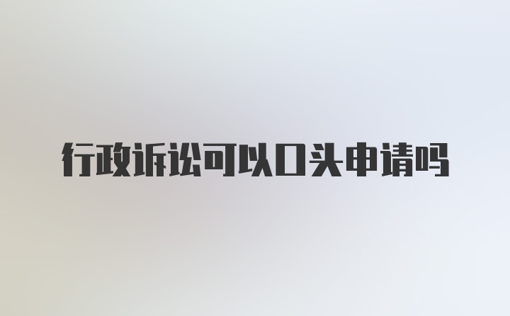 行政诉讼可以口头申请吗