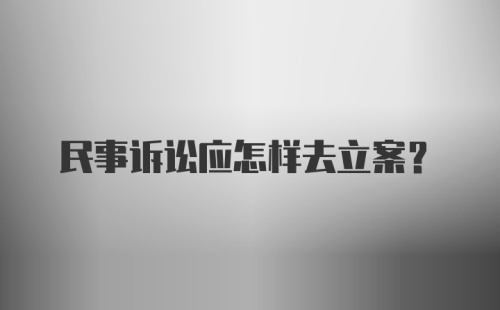 民事诉讼应怎样去立案？