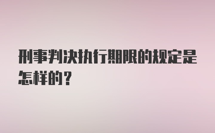 刑事判决执行期限的规定是怎样的？