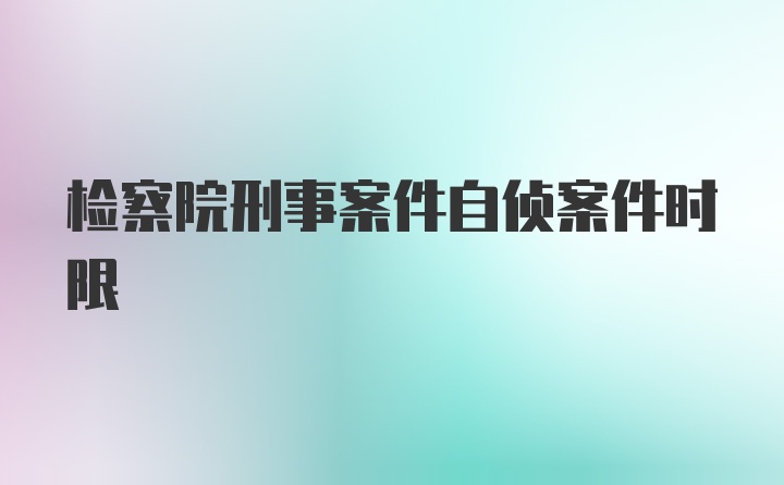 检察院刑事案件自侦案件时限