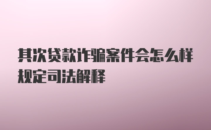 其次贷款诈骗案件会怎么样规定司法解释