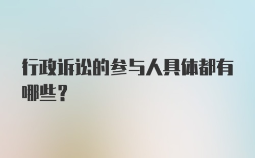 行政诉讼的参与人具体都有哪些？