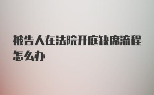 被告人在法院开庭缺席流程怎么办