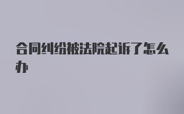 合同纠纷被法院起诉了怎么办