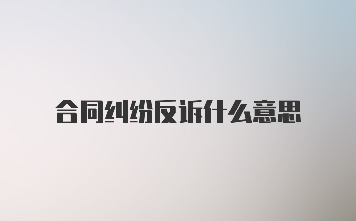 合同纠纷反诉什么意思