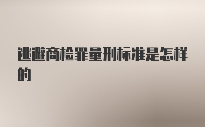 逃避商检罪量刑标准是怎样的