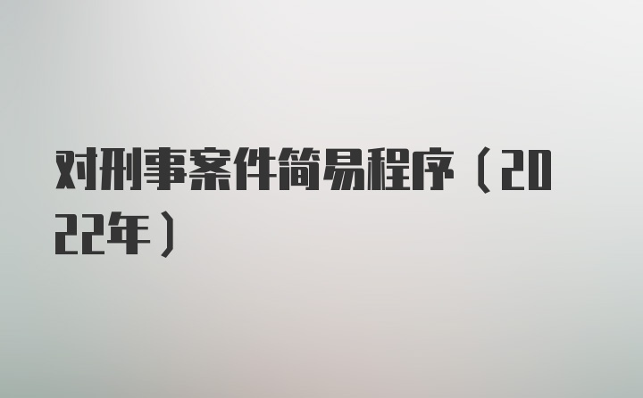 对刑事案件简易程序(2022年)