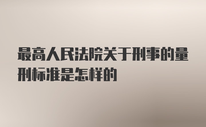 最高人民法院关于刑事的量刑标准是怎样的