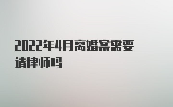 2022年4月离婚案需要请律师吗