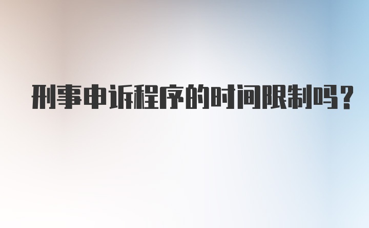 刑事申诉程序的时间限制吗？