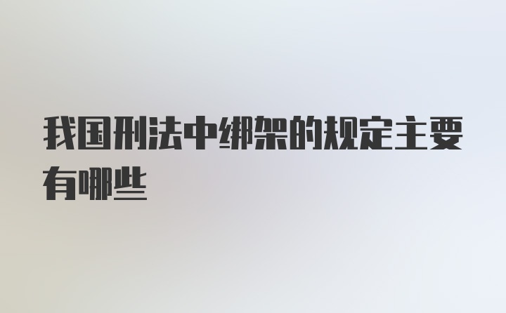 我国刑法中绑架的规定主要有哪些