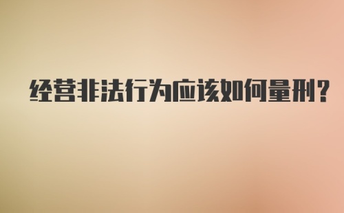 经营非法行为应该如何量刑？