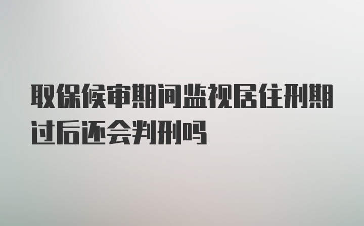 取保候审期间监视居住刑期过后还会判刑吗