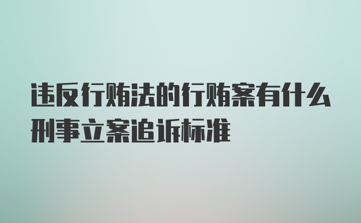 违反行贿法的行贿案有什么刑事立案追诉标准