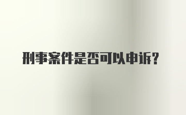 刑事案件是否可以申诉?