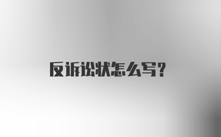 反诉讼状怎么写？