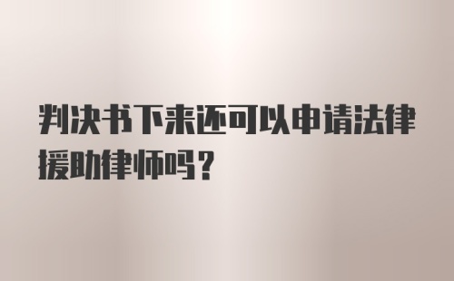 判决书下来还可以申请法律援助律师吗？