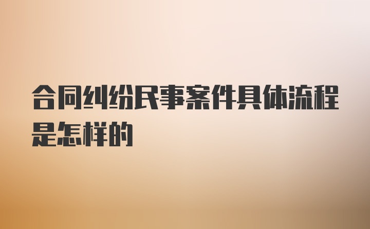 合同纠纷民事案件具体流程是怎样的