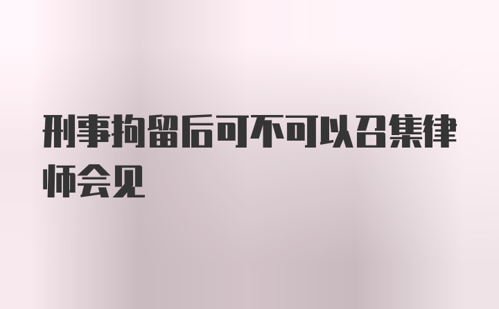 刑事拘留后可不可以召集律师会见