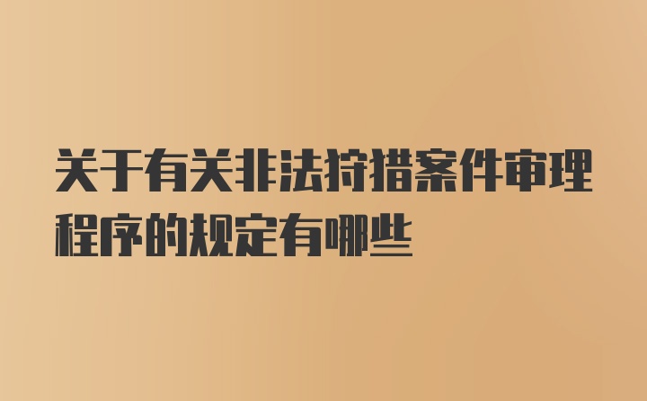 关于有关非法狩猎案件审理程序的规定有哪些