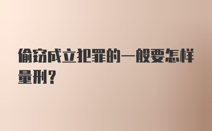 偷窃成立犯罪的一般要怎样量刑？