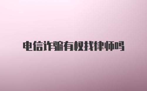 电信诈骗有权找律师吗