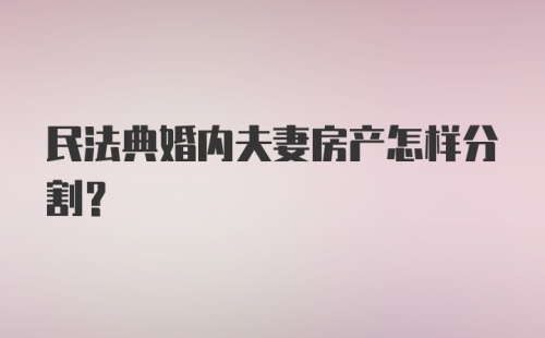 民法典婚内夫妻房产怎样分割？